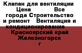 Клапан для вентиляции › Цена ­ 5 000 - Все города Строительство и ремонт » Вентиляция и кондиционирование   . Красноярский край,Железногорск г.